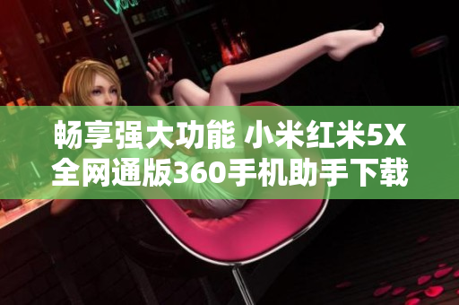 畅享强大功能 小米红米5X全网通版360手机助手下载指南
