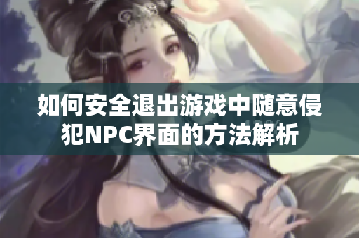 如何安全退出游戏中随意侵犯NPC界面的方法解析