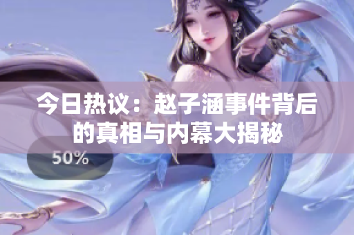 今日热议：赵子涵事件背后的真相与内幕大揭秘