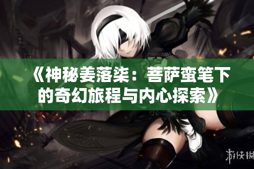 《神秘姜落柒：菩萨蛮笔下的奇幻旅程与内心探索》