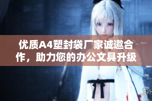 优质A4塑封袋厂家诚邀合作，助力您的办公文具升级