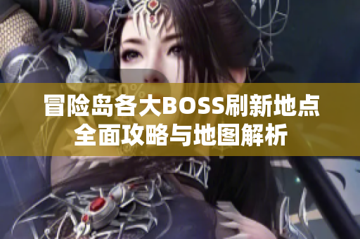 冒险岛各大BOSS刷新地点全面攻略与地图解析