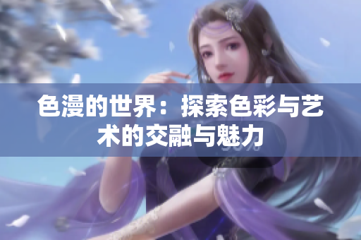 色漫的世界：探索色彩与艺术的交融与魅力
