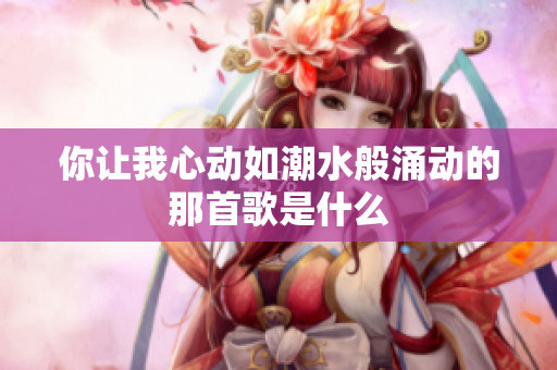 你让我心动如潮水般涌动的那首歌是什么