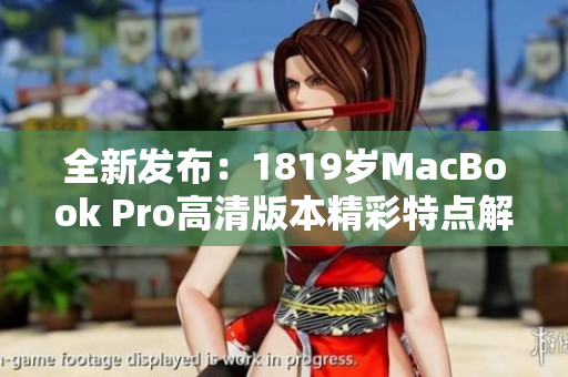 全新发布：1819岁MacBook Pro高清版本精彩特点解析