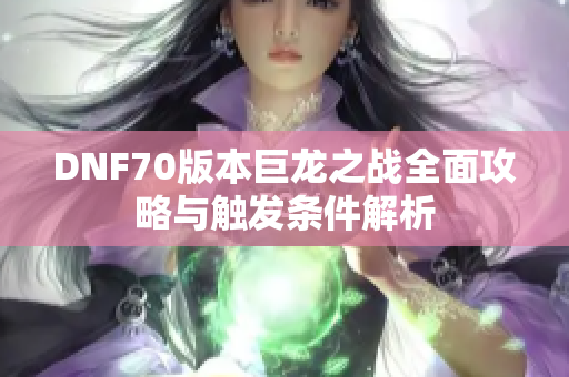 DNF70版本巨龙之战全面攻略与触发条件解析