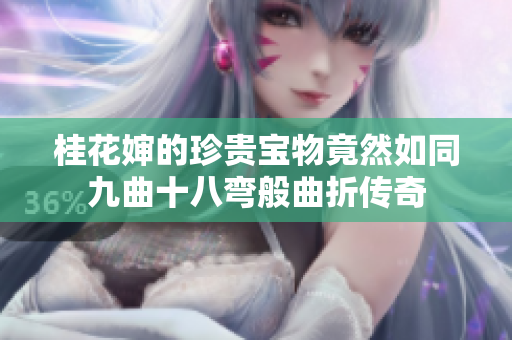桂花婶的珍贵宝物竟然如同九曲十八弯般曲折传奇