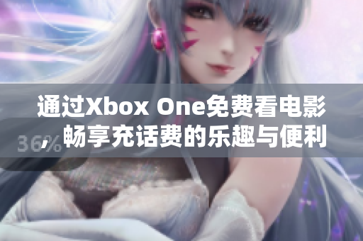 通过Xbox One免费看电影，畅享充话费的乐趣与便利