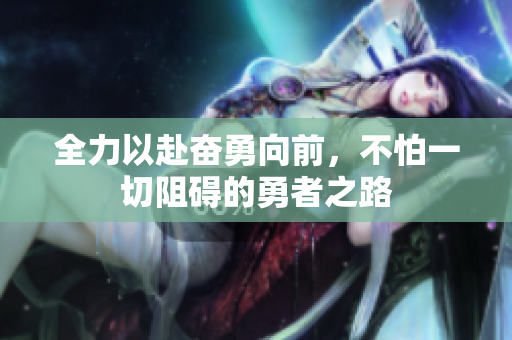 全力以赴奋勇向前，不怕一切阻碍的勇者之路