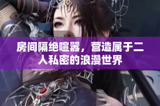 房间隔绝喧嚣，营造属于二人私密的浪漫世界