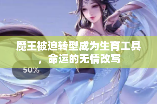 魔王被迫转型成为生育工具，命运的无情改写