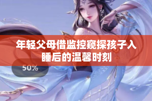 年轻父母借监控窥探孩子入睡后的温馨时刻