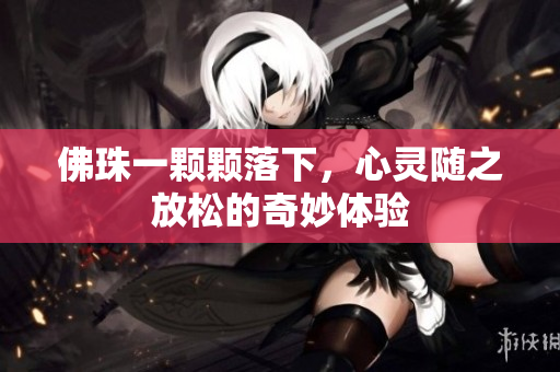 佛珠一颗颗落下，心灵随之放松的奇妙体验
