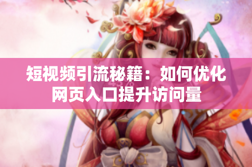 短视频引流秘籍：如何优化网页入口提升访问量