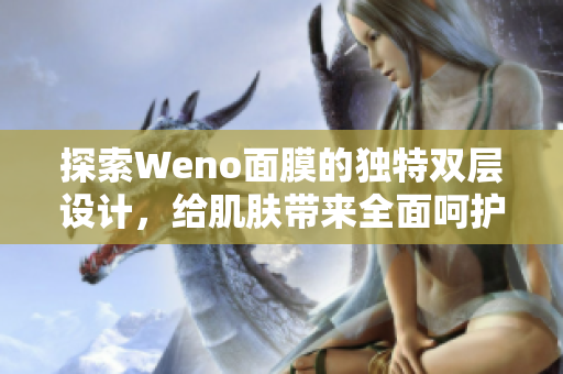 探索Weno面膜的独特双层设计，给肌肤带来全面呵护