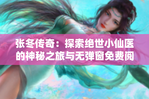 张冬传奇：探索绝世小仙医的神秘之旅与无弹窗免费阅读体验