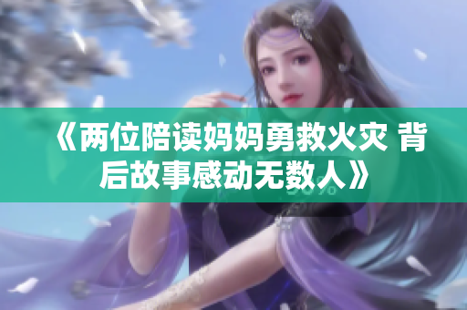 《两位陪读妈妈勇救火灾 背后故事感动无数人》