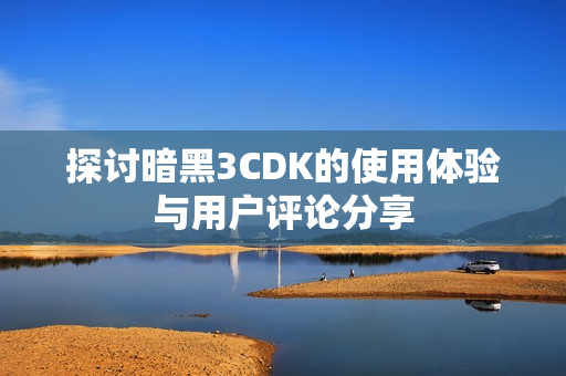 探讨暗黑3CDK的使用体验与用户评论分享