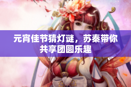元宵佳节猜灯谜，苏秦带你共享团圆乐趣