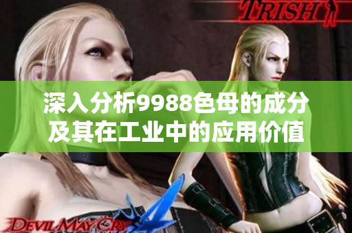 深入分析9988色母的成分及其在工业中的应用价值