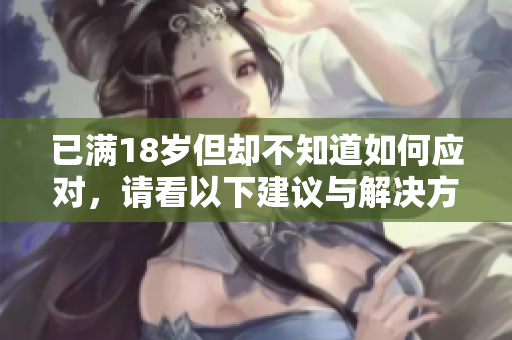 已满18岁但却不知道如何应对，请看以下建议与解决方案