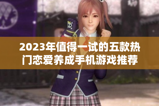 2023年值得一试的五款热门恋爱养成手机游戏推荐