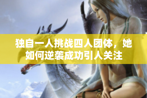 独自一人挑战四人团体，她如何逆袭成功引人关注