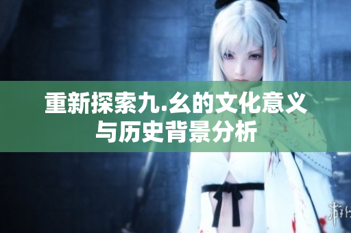 重新探索九.幺的文化意义与历史背景分析