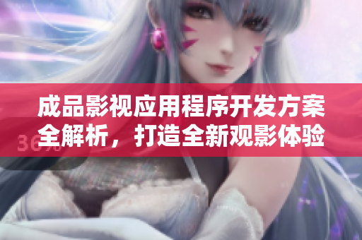 成品影视应用程序开发方案全解析，打造全新观影体验