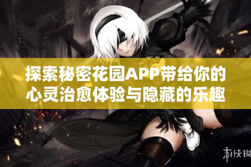 探索秘密花园APP带给你的心灵治愈体验与隐藏的乐趣