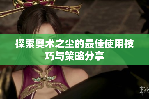 探索奥术之尘的最佳使用技巧与策略分享