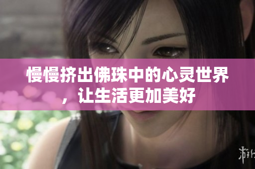 慢慢挤出佛珠中的心灵世界，让生活更加美好