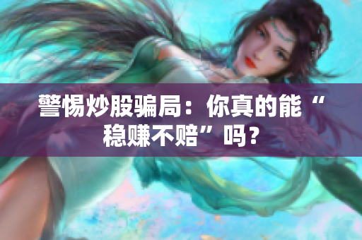 警惕炒股骗局：你真的能“稳赚不赔”吗？
