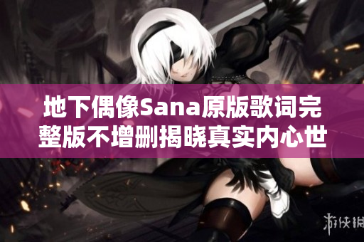 地下偶像Sana原版歌词完整版不增删揭晓真实内心世界