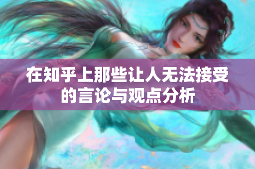在知乎上那些让人无法接受的言论与观点分析