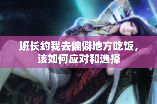 班长约我去偏僻地方吃饭，该如何应对和选择