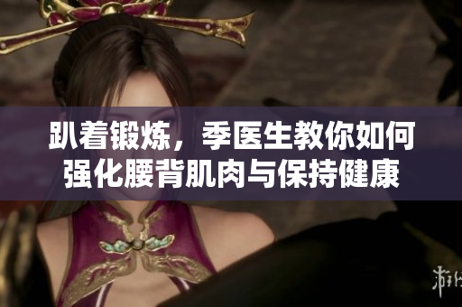 趴着锻炼，季医生教你如何强化腰背肌肉与保持健康