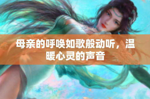 母亲的呼唤如歌般动听，温暖心灵的声音