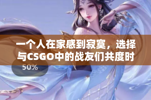 一个人在家感到寂寞，选择与CSGO中的战友们共度时光