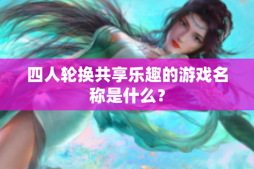 四人轮换共享乐趣的游戏名称是什么？