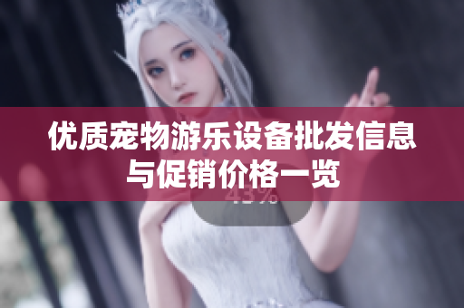 优质宠物游乐设备批发信息与促销价格一览