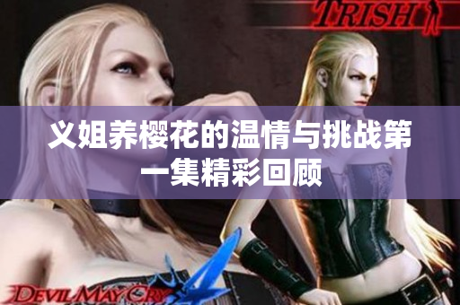 义姐养樱花的温情与挑战第一集精彩回顾