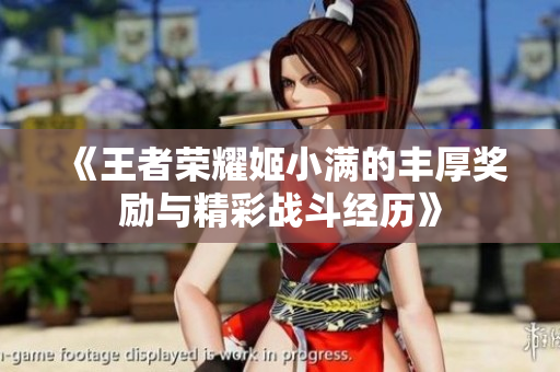 《王者荣耀姬小满的丰厚奖励与精彩战斗经历》