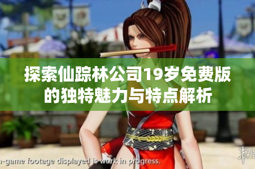 探索仙踪林公司19岁免费版的独特魅力与特点解析