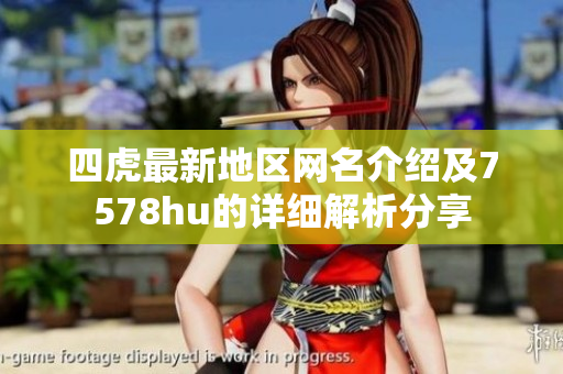 四虎最新地区网名介绍及7578hu的详细解析分享