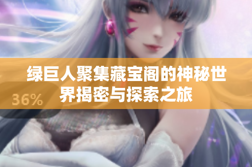 绿巨人聚集藏宝阁的神秘世界揭密与探索之旅