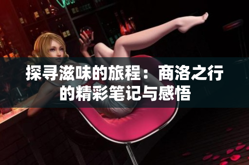 探寻滋味的旅程：商洛之行的精彩笔记与感悟