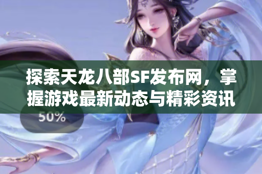 探索天龙八部SF发布网，掌握游戏最新动态与精彩资讯