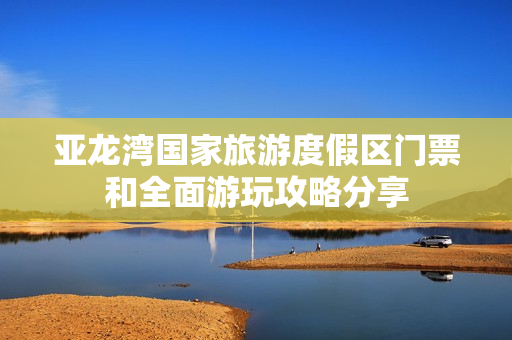 亚龙湾国家旅游度假区门票和全面游玩攻略分享