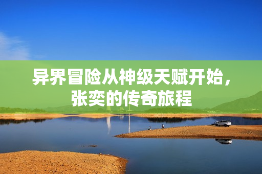 异界冒险从神级天赋开始，张奕的传奇旅程
